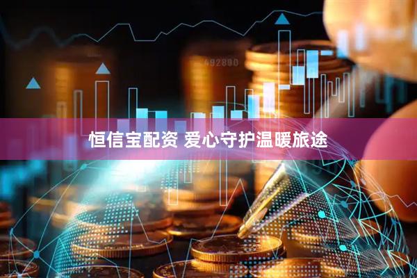 恒信宝配资 爱心守护温暖旅途
