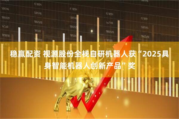 稳赢配资 视源股份全栈自研机器人获“2025具身智能机器人创新产品”奖