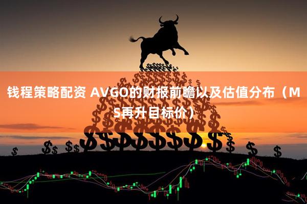 钱程策略配资 AVGO的财报前瞻以及估值分布（MS再升目标价）
