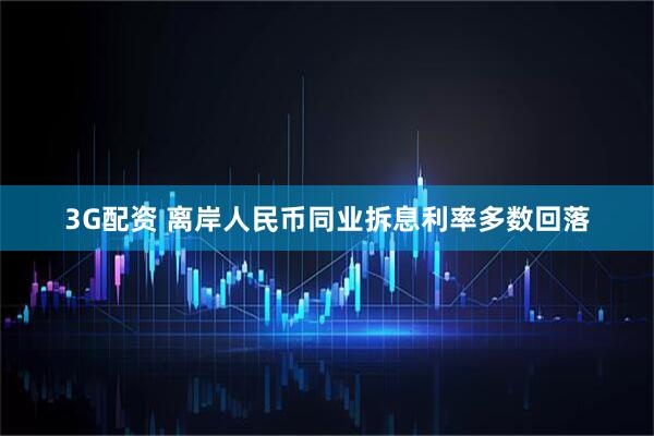 3G配资 离岸人民币同业拆息利率多数回落